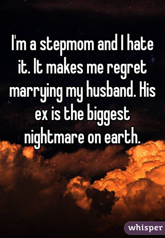 I'm a stepmom and I hate it. It makes me regret marrying my husband. His ex is the biggest nightmare on earth.