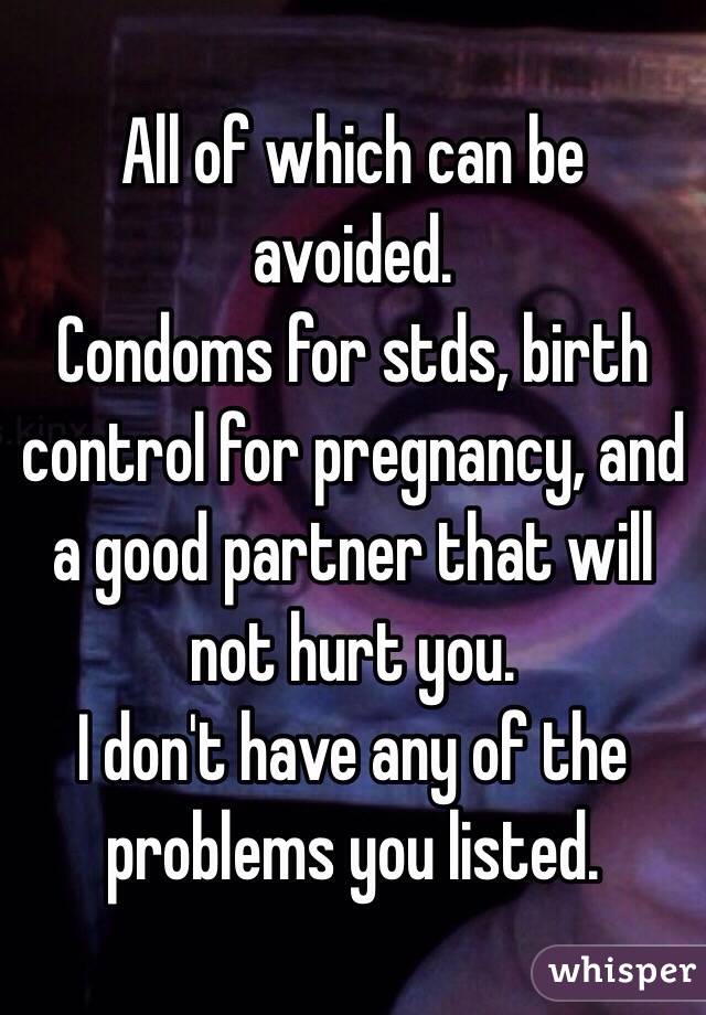 All of which can be avoided.
Condoms for stds, birth control for pregnancy, and a good partner that will not hurt you. 
I don't have any of the problems you listed.