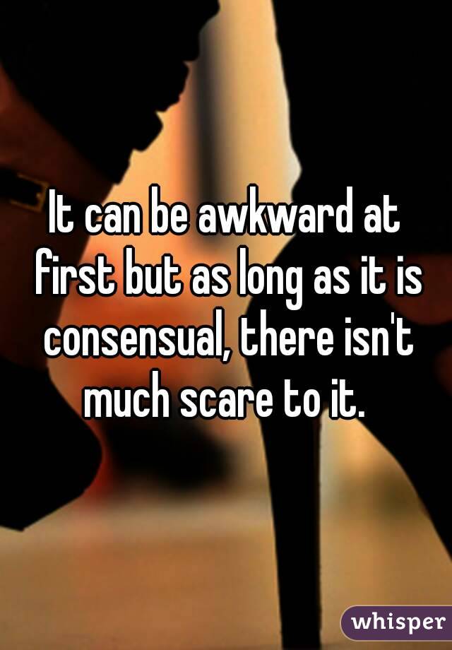 It can be awkward at first but as long as it is consensual, there isn't much scare to it. 