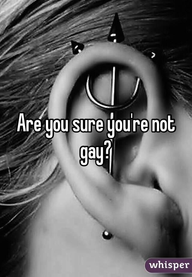 Are you sure you're not gay? 