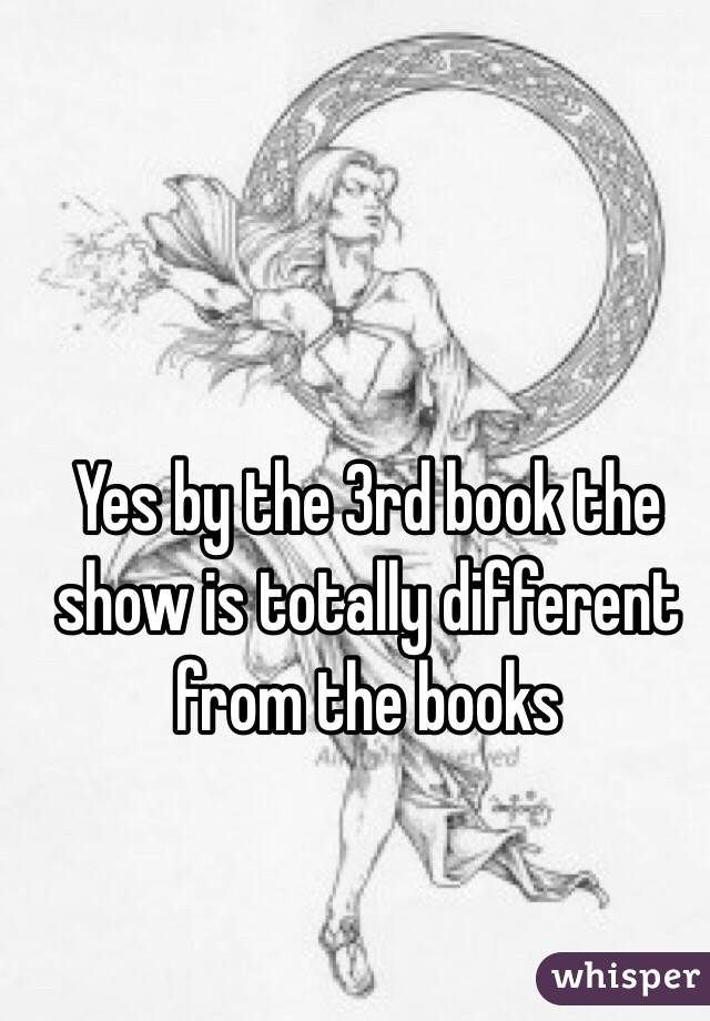 Yes by the 3rd book the show is totally different from the books 