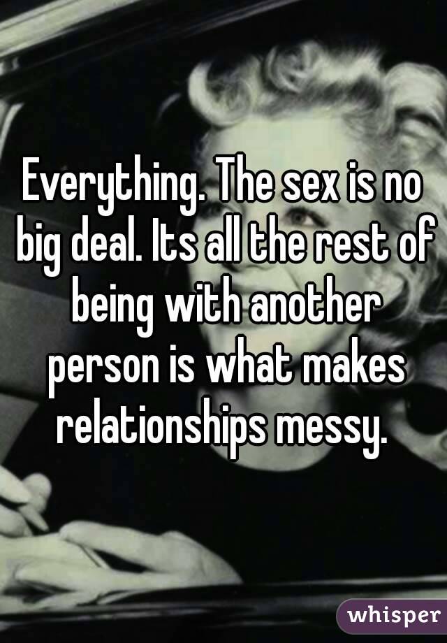 Everything. The sex is no big deal. Its all the rest of being with another person is what makes relationships messy. 