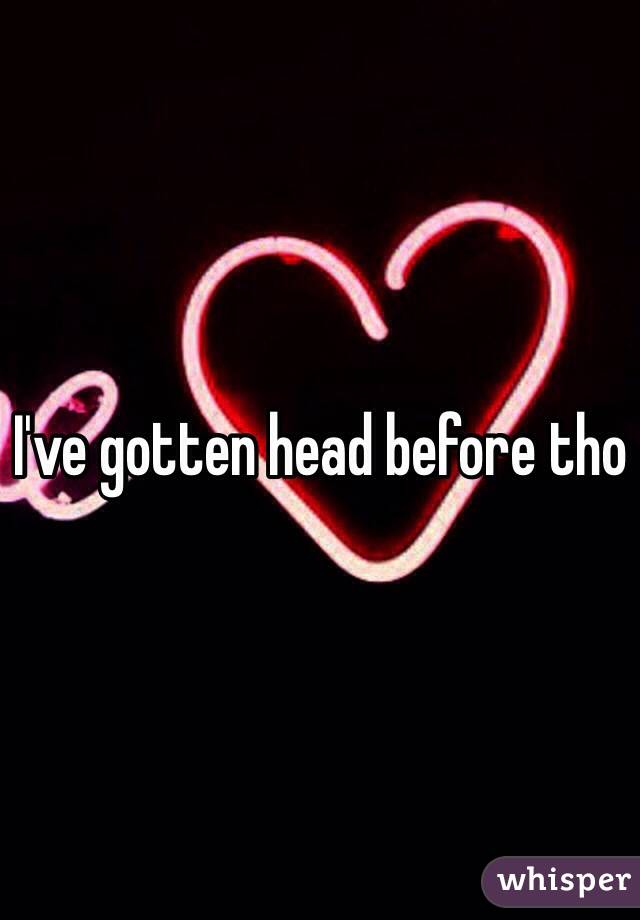 I've gotten head before tho 