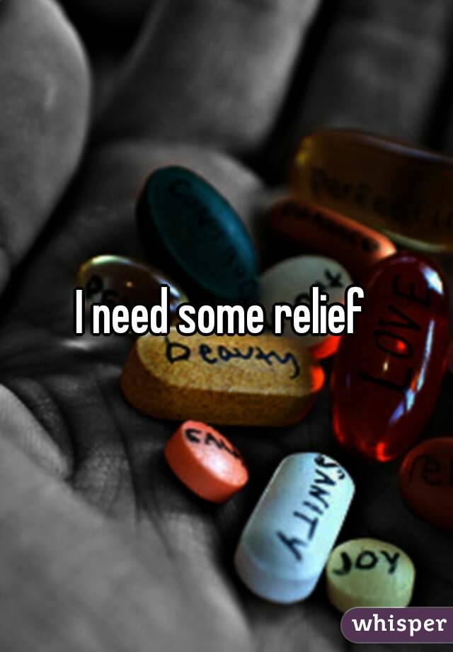 I need some relief 