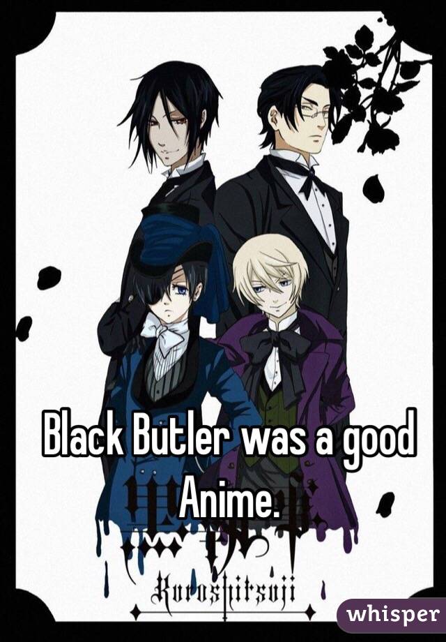 Black Butler was a good Anime.