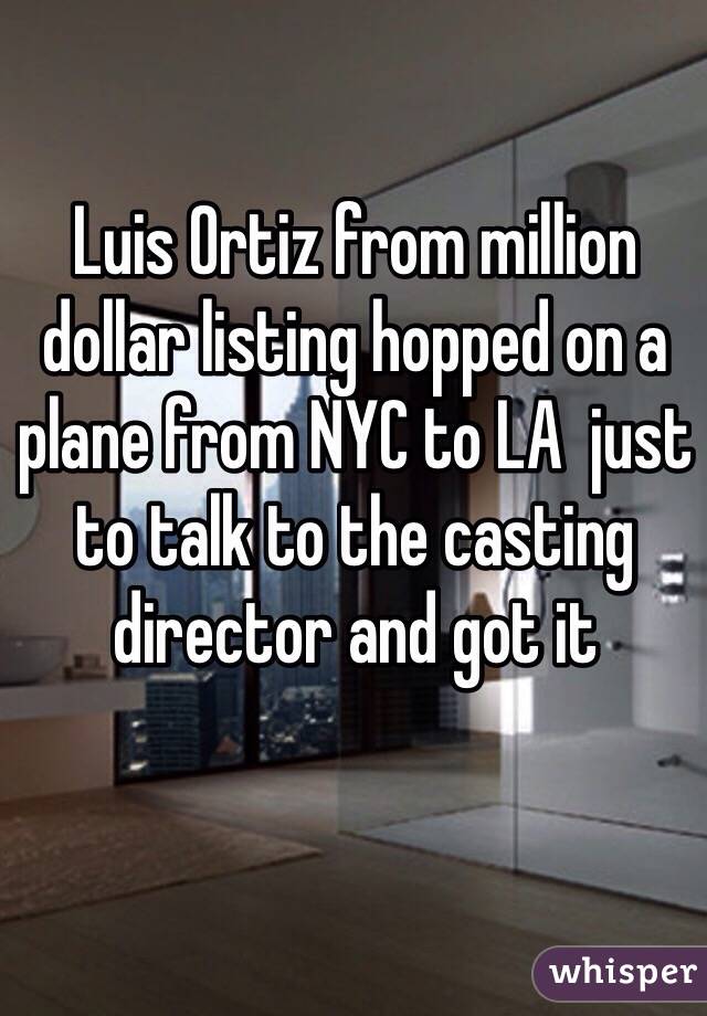 Luis Ortiz from million dollar listing hopped on a plane from NYC to LA  just to talk to the casting director and got it