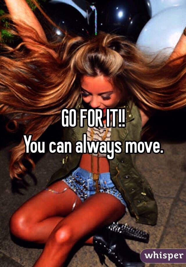 GO FOR IT!!
You can always move. 