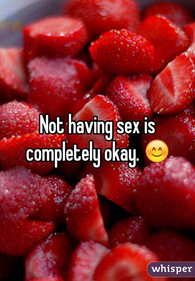 Not having sex is completely okay. 😊 