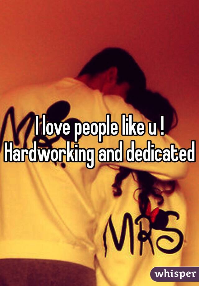 I love people like u ! Hardworking and dedicated 