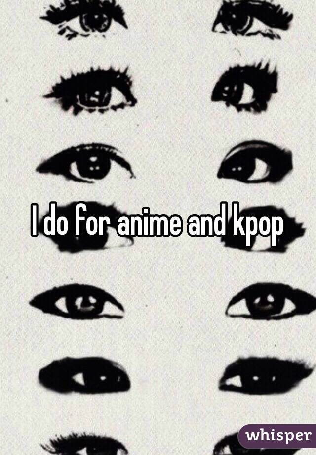 I do for anime and kpop