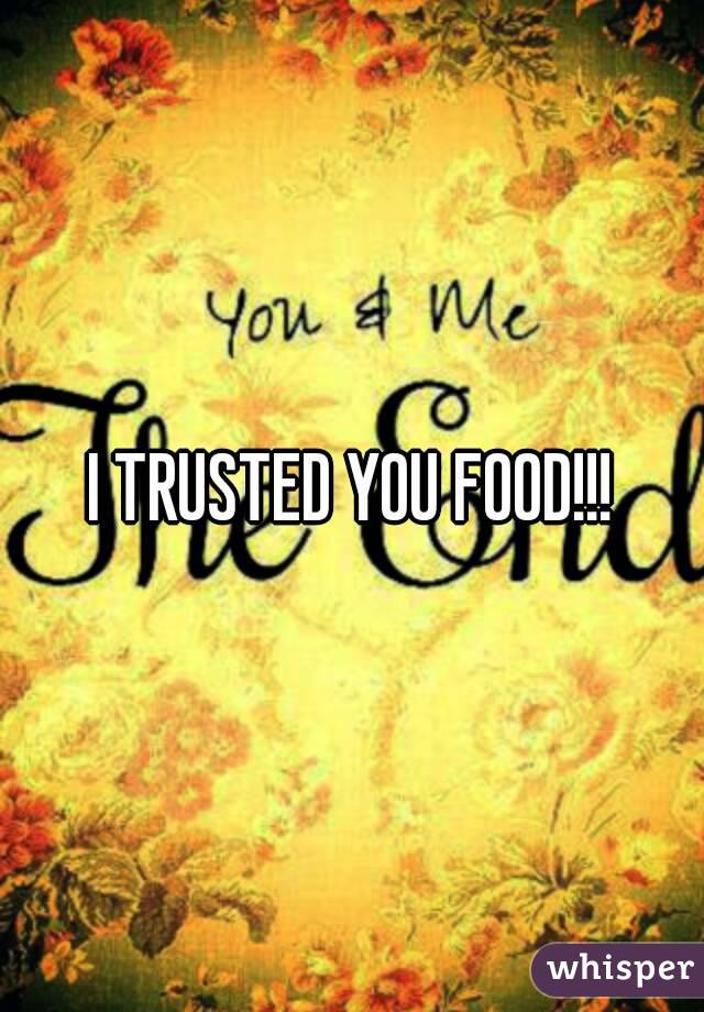 I TRUSTED YOU FOOD!!!