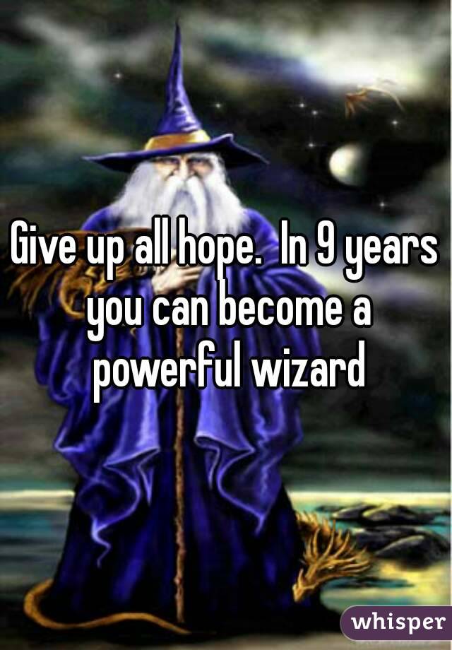 Give up all hope.  In 9 years you can become a powerful wizard