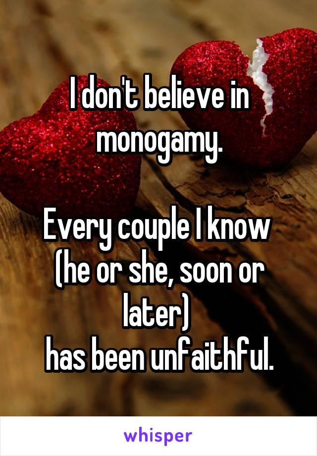I don't believe in monogamy.

Every couple I know 
(he or she, soon or later) 
has been unfaithful.