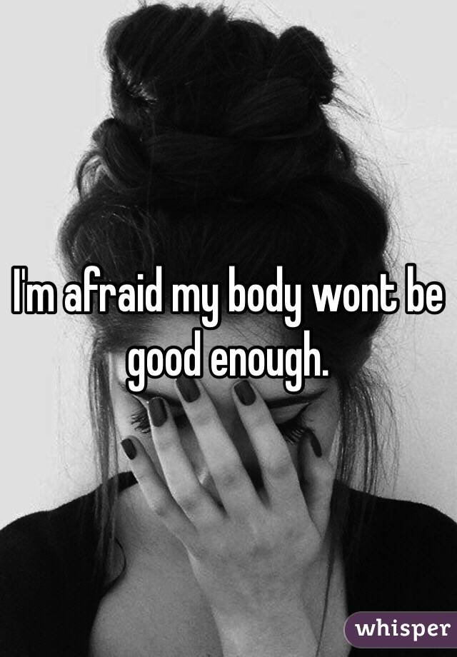 I'm afraid my body wont be good enough.