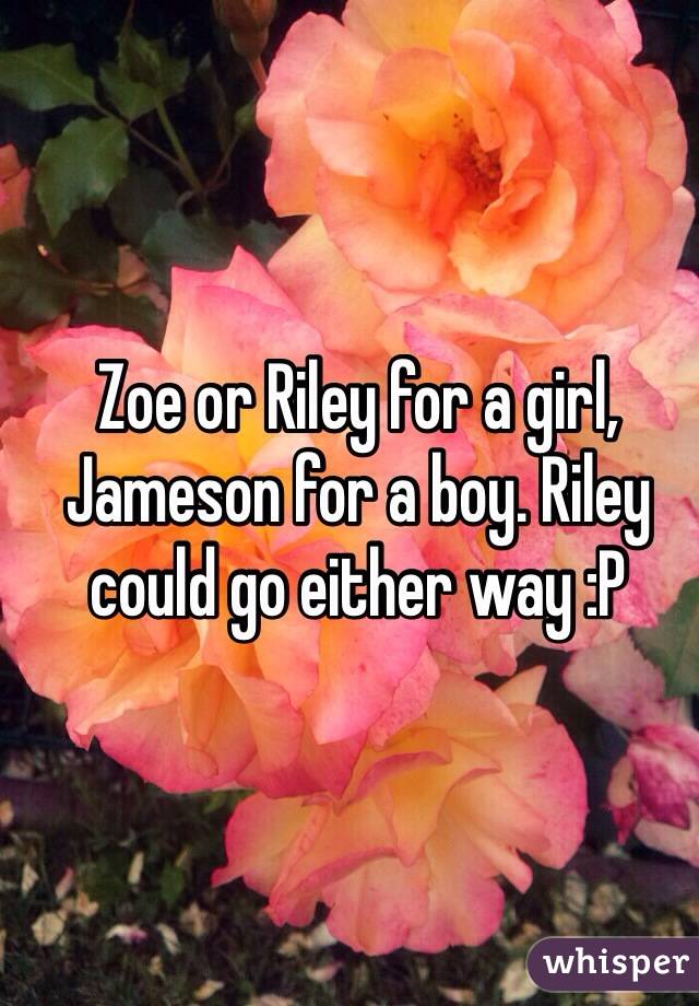 Zoe or Riley for a girl, Jameson for a boy. Riley could go either way :P