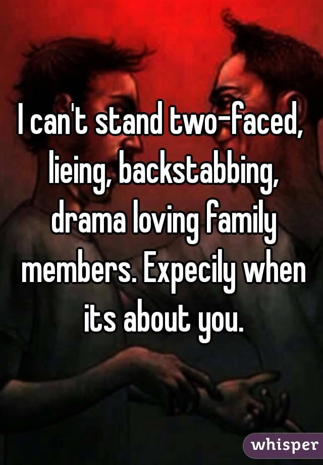 I can't stand two-faced, lieing, backstabbing, drama loving family members. Expecily when its about you.