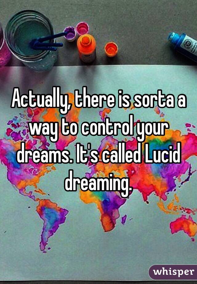 Actually, there is sorta a way to control your dreams. It's called Lucid dreaming. 