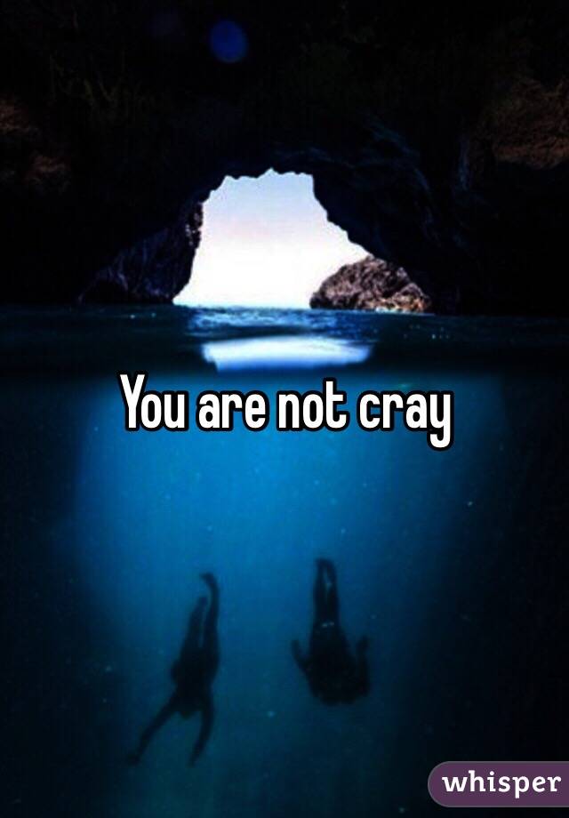 You are not cray 