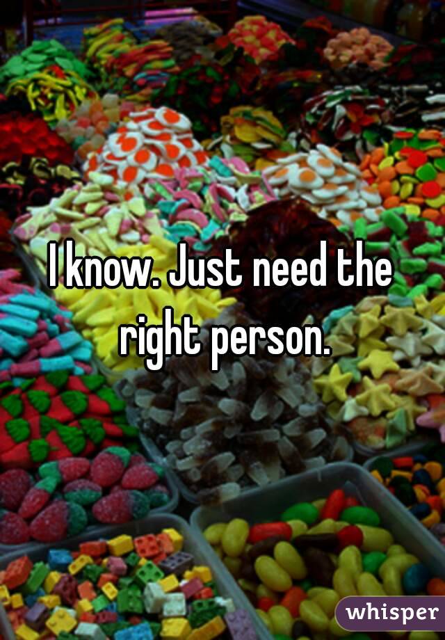 I know. Just need the right person.