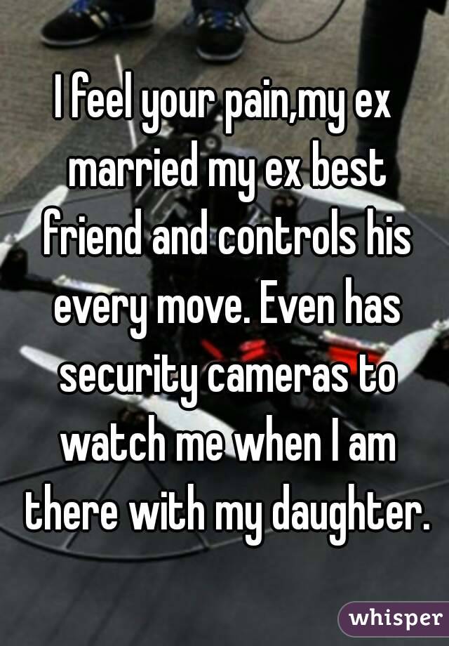 I feel your pain,my ex married my ex best friend and controls his every move. Even has security cameras to watch me when I am there with my daughter.