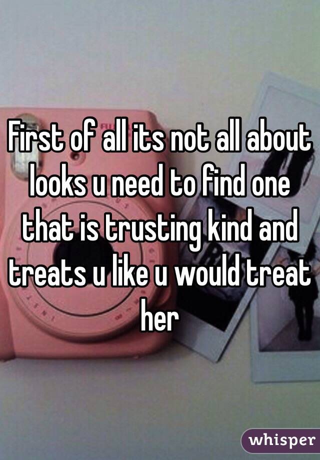 First of all its not all about looks u need to find one that is trusting kind and treats u like u would treat her 