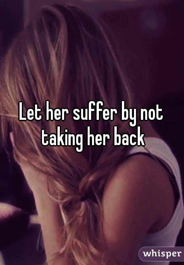 Let her suffer by not taking her back