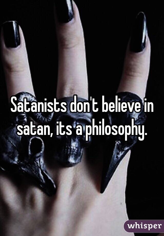 Satanists don't believe in satan, its a philosophy.   