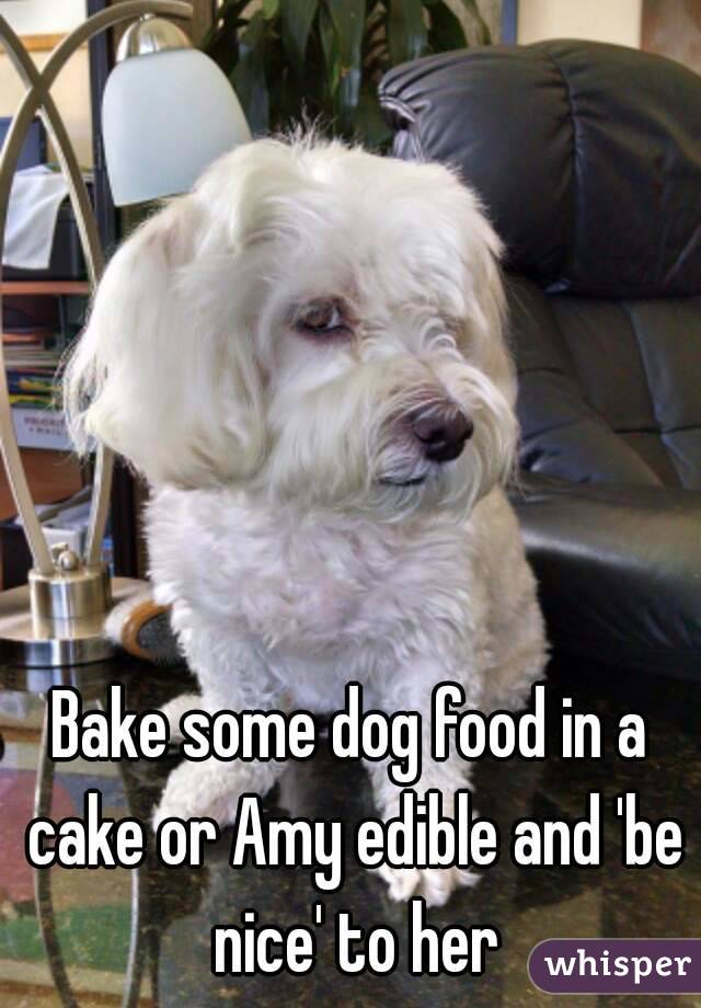 Bake some dog food in a cake or Amy edible and 'be nice' to her
