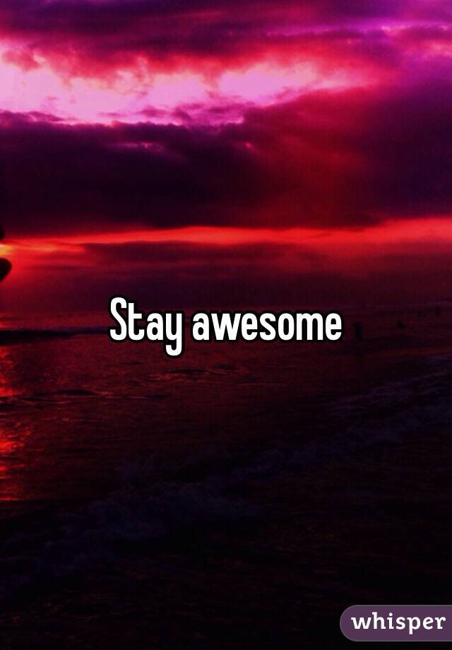 Stay awesome 