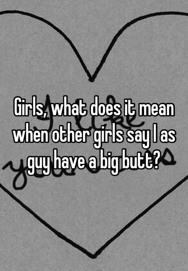 girls-what-does-it-mean-when-other-girls-say-i-as-guy-have-a-big-butt