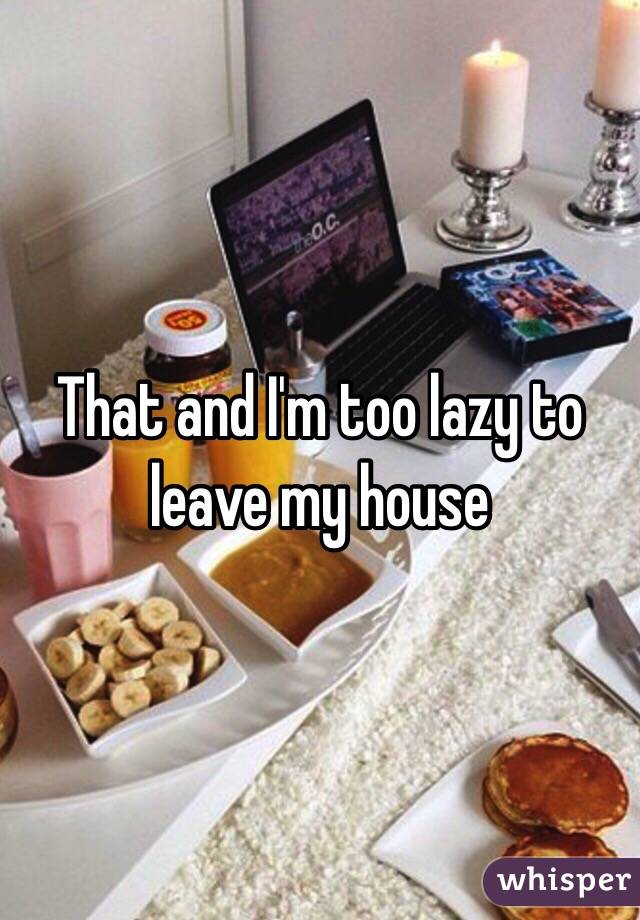 That and I'm too lazy to leave my house