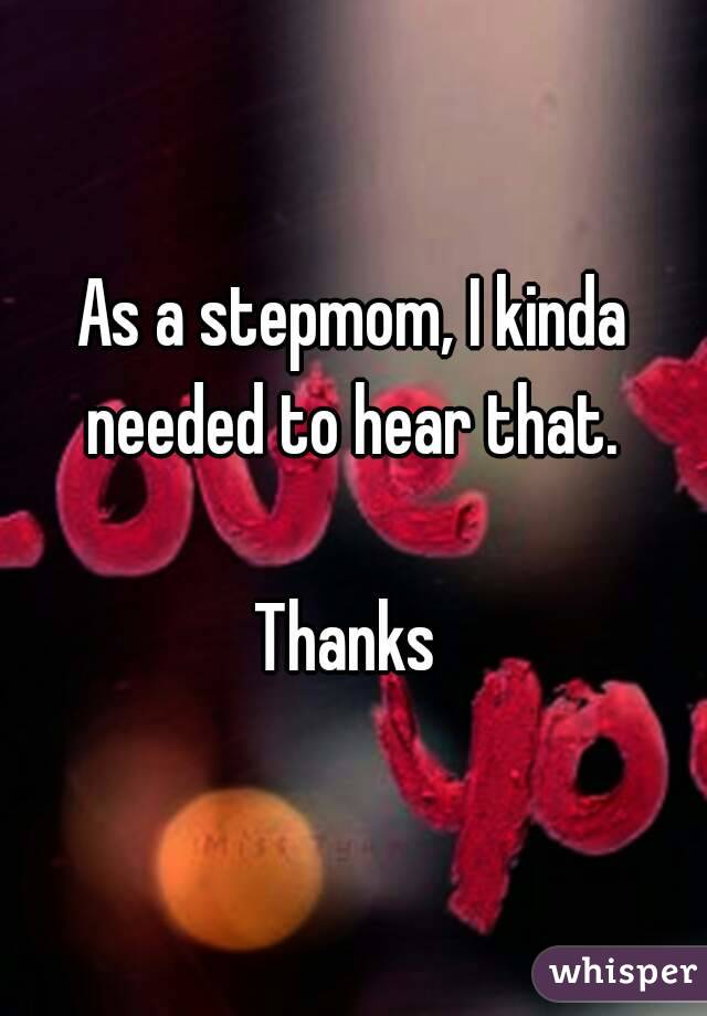 As a stepmom, I kinda needed to hear that. 

Thanks 