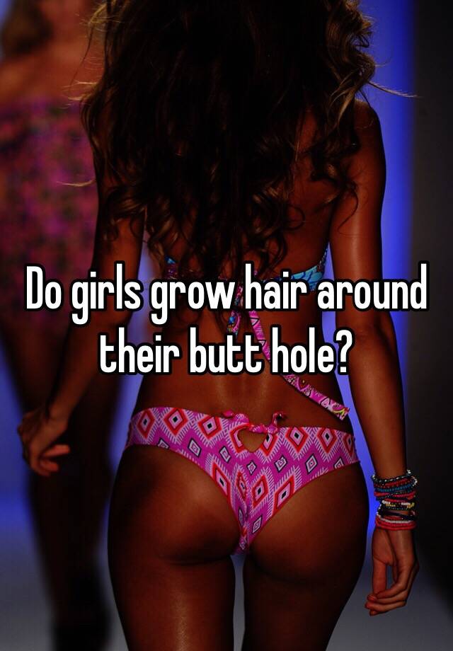 Do girls grow hair around their butt hole?