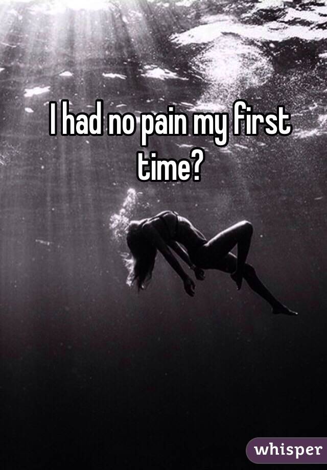 I had no pain my first time?