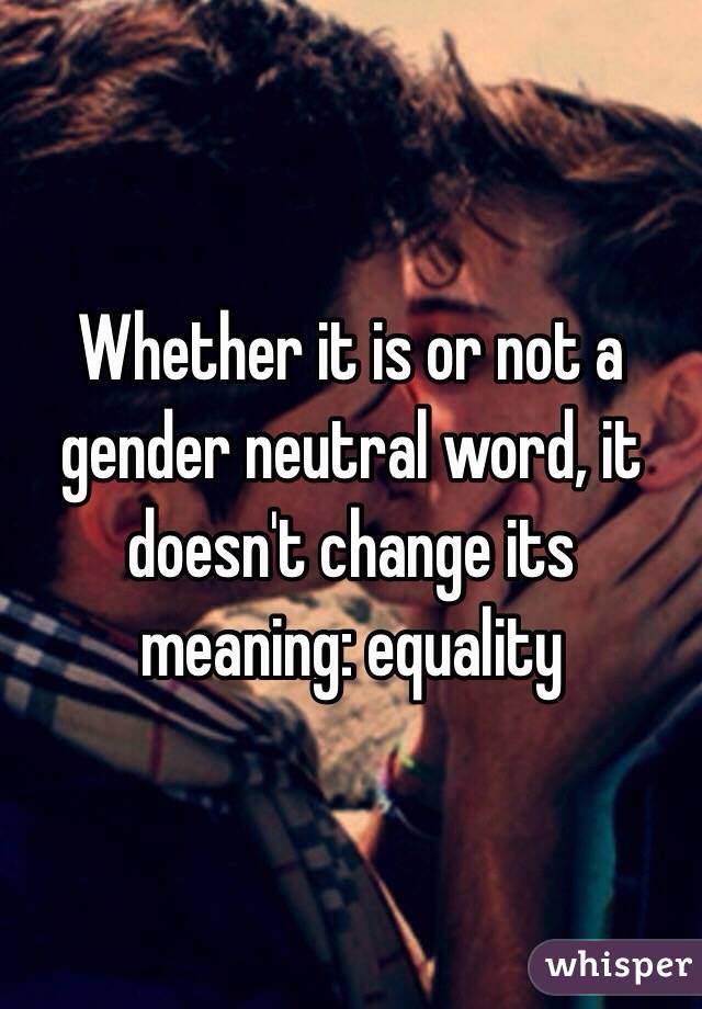 Whether it is or not a gender neutral word, it doesn't change its meaning: equality