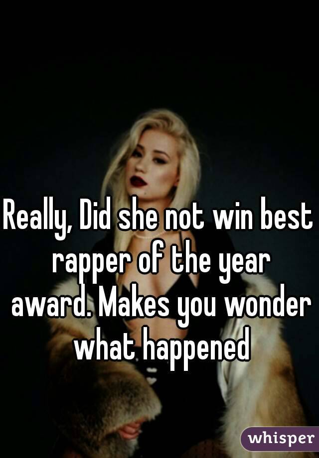 Really, Did she not win best rapper of the year award. Makes you wonder what happened