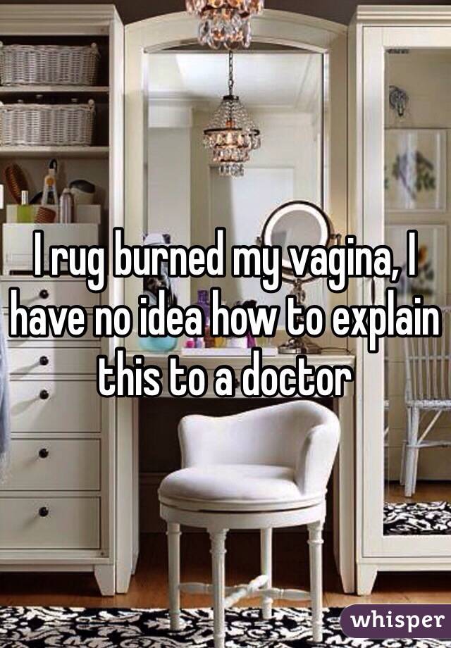 I rug burned my vagina, I have no idea how to explain this to a doctor