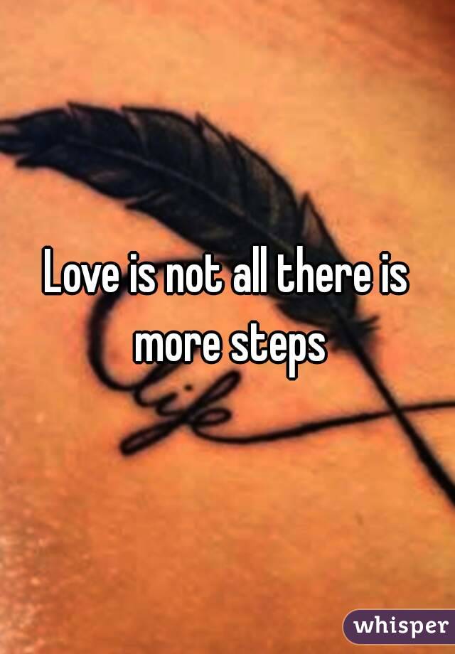 Love is not all there is more steps

