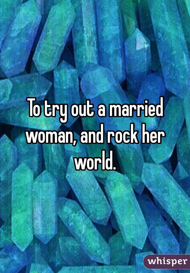 To try out a married woman, and rock her world. 