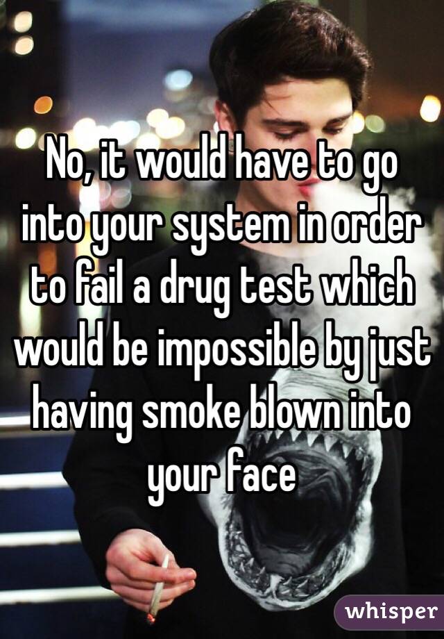 No, it would have to go into your system in order to fail a drug test which would be impossible by just having smoke blown into your face 