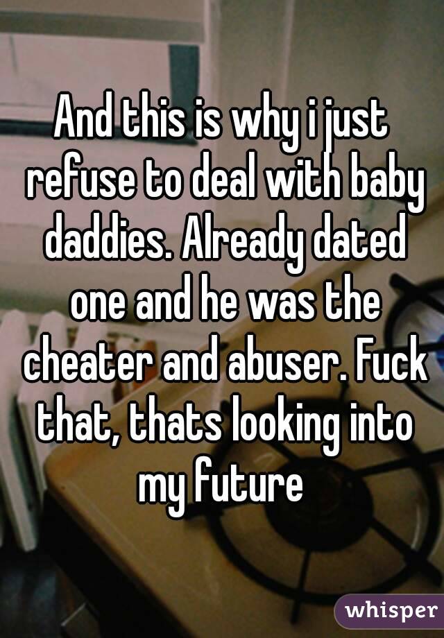 And this is why i just refuse to deal with baby daddies. Already dated one and he was the cheater and abuser. Fuck that, thats looking into my future 