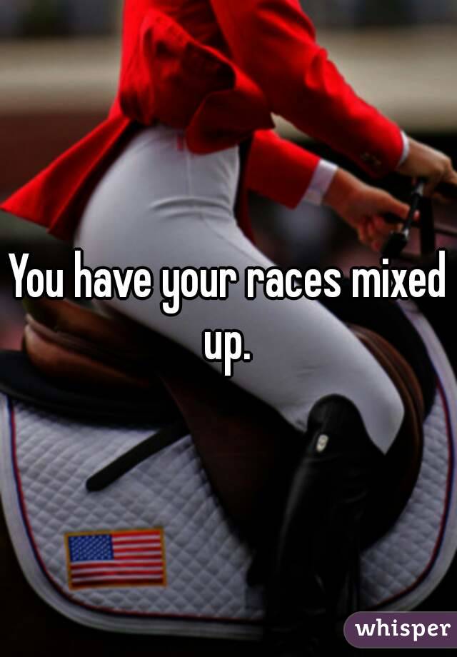 You have your races mixed up. 