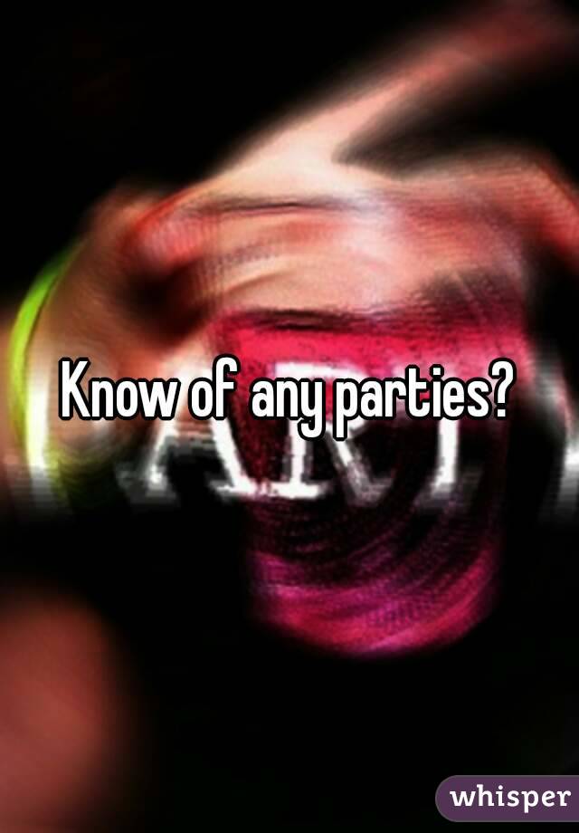 Know of any parties?