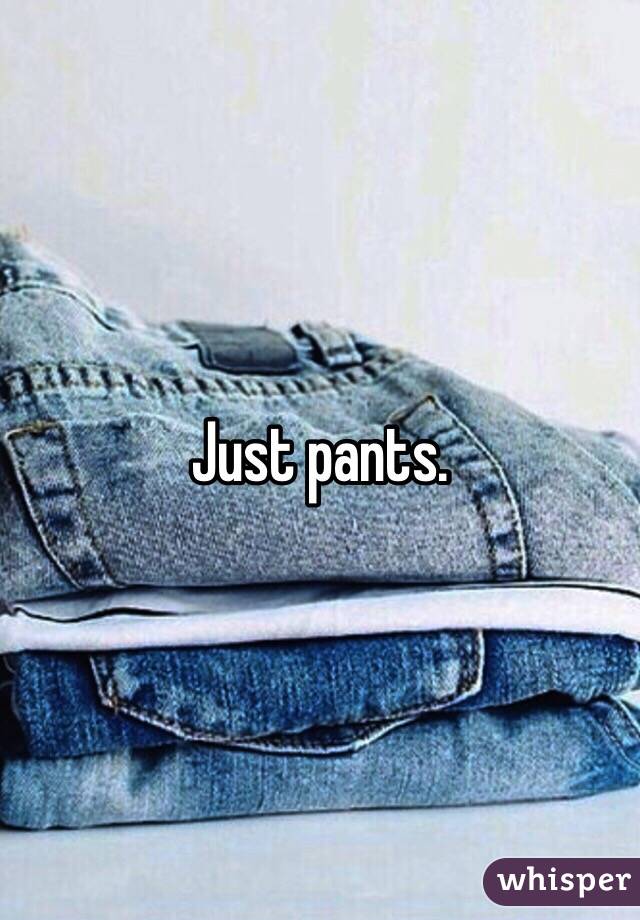 Just pants. 