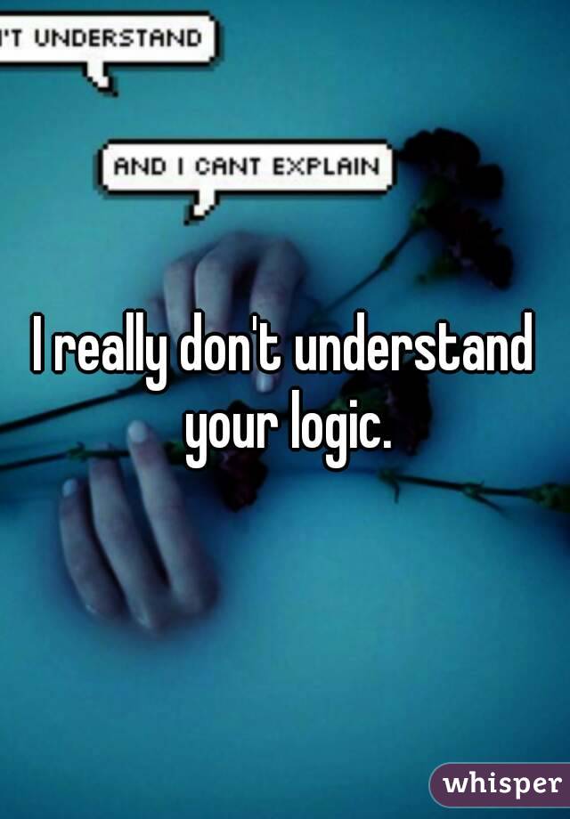 I really don't understand your logic.