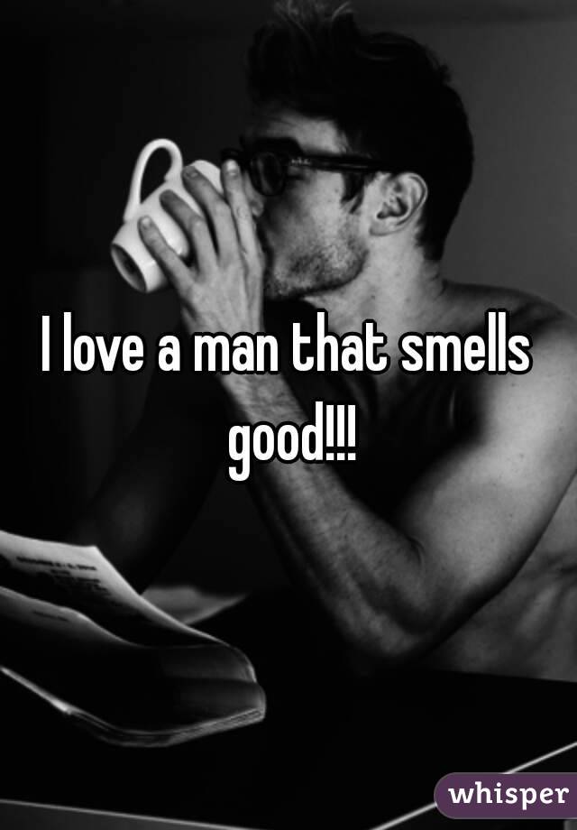 i love a man that smells good