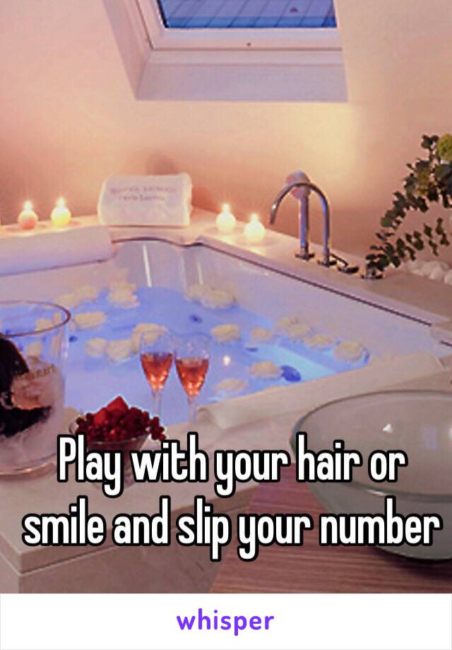 Play with your hair or smile and slip your number
