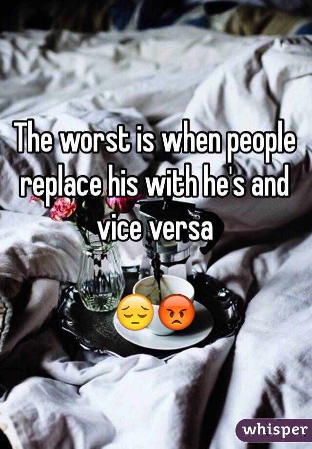 The worst is when people replace his with he's and vice versa 

😔😡