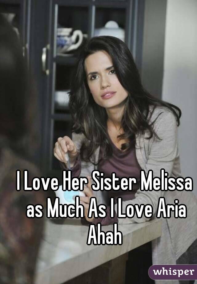 I Love Her Sister Melissa as Much As I Love Aria Ahah 