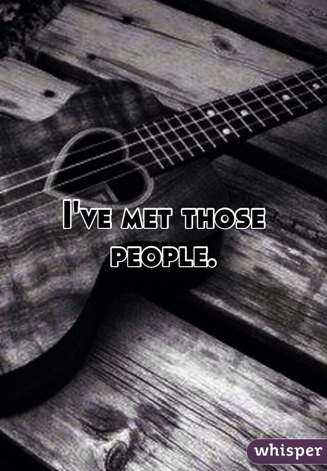 I've met those people. 